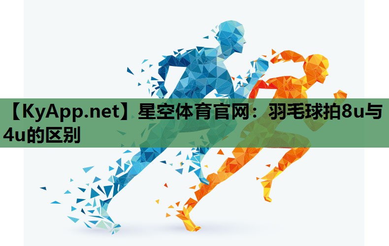 羽毛球拍8u与4u的区别 羽毛球拍8u与4u的区别